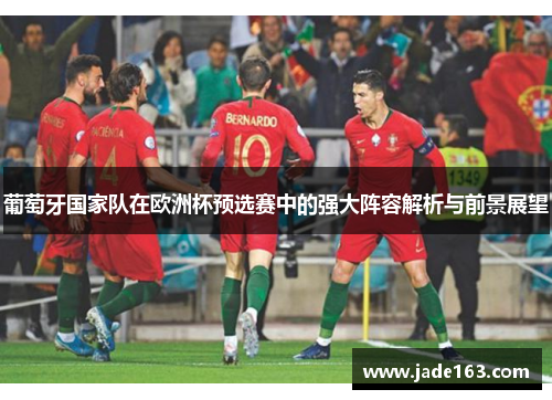葡萄牙国家队在欧洲杯预选赛中的强大阵容解析与前景展望