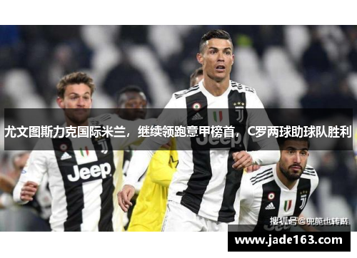 尤文图斯力克国际米兰，继续领跑意甲榜首，C罗两球助球队胜利