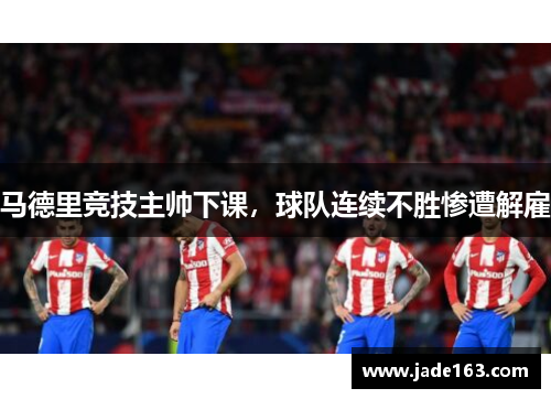 马德里竞技主帅下课，球队连续不胜惨遭解雇