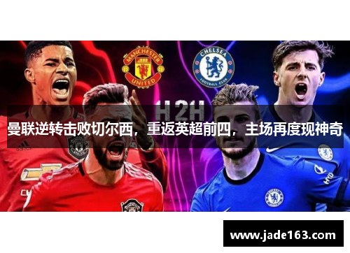 曼联逆转击败切尔西，重返英超前四，主场再度现神奇