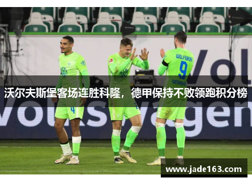 沃尔夫斯堡客场连胜科隆，德甲保持不败领跑积分榜