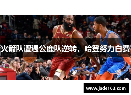火箭队遭遇公鹿队逆转，哈登努力白费
