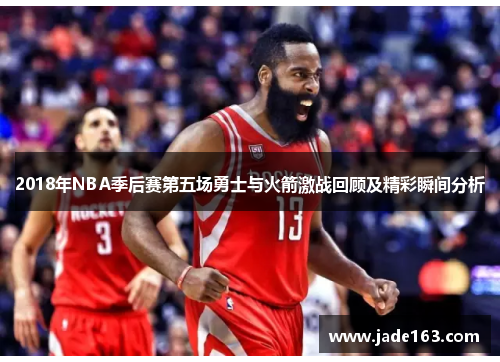 2018年NBA季后赛第五场勇士与火箭激战回顾及精彩瞬间分析