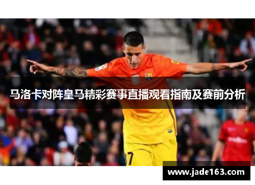 马洛卡对阵皇马精彩赛事直播观看指南及赛前分析