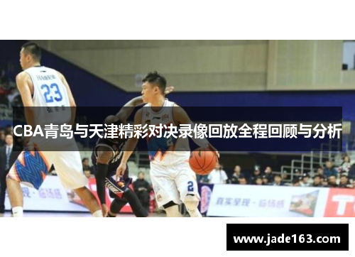 CBA青岛与天津精彩对决录像回放全程回顾与分析