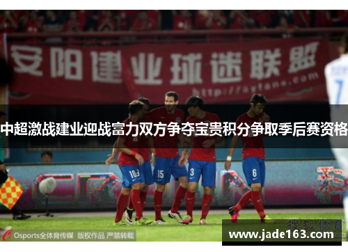 中超激战建业迎战富力双方争夺宝贵积分争取季后赛资格