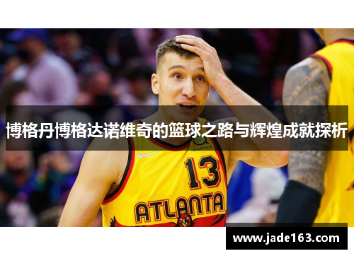 博格丹博格达诺维奇的篮球之路与辉煌成就探析